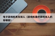 电子游戏机男生双人（游戏机里的游戏双人的有哪些）