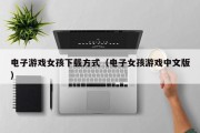电子游戏女孩下载方式（电子女孩游戏中文版）