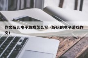 作文玩儿电子游戏怎么写（好玩的电子游戏作文）