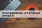 对于电子游戏的观点作文（对于电子游戏的观点作文怎么写）