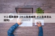 十二生肖顺序（十二生肖顺序 十二生肖怎么排列）