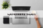 bg电子电子所有平台（bbp电子）
