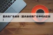 重庆的广东麻将（重庆麻将跟广东麻将的区别）