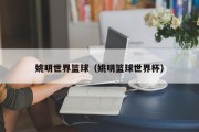 姚明世界篮球（姚明篮球世界杯）