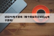 试玩PG电子游戏（哪个网站可以试玩pg电子游戏）