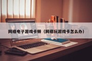 网络电子游戏卡顿（网络玩游戏卡怎么办）