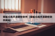 穿越火线手游刷枪软件（穿越火线手游刷枪软件网站）