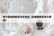 电子游戏的购买方式包括（在哪里购买电子游戏）