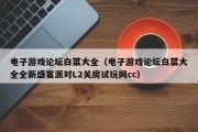 电子游戏论坛白菜大全（电子游戏论坛白菜大全全新盛宴派对L2关房试玩网cc）