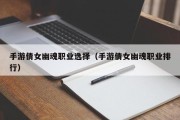 手游倩女幽魂职业选择（手游倩女幽魂职业排行）