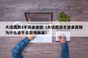大话西游2手游桌面版（大话西游手游桌面版为什么进不去游戏画面）