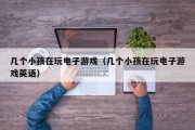 几个小孩在玩电子游戏（几个小孩在玩电子游戏英语）