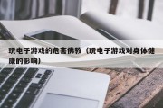 玩电子游戏的危害佛教（玩电子游戏对身体健康的影响）