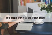 电子游戏用枪怎么玩（电子游戏射击枪）