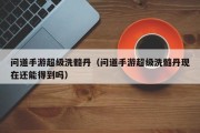 问道手游超级洗髓丹（问道手游超级洗髓丹现在还能得到吗）