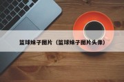 篮球妹子图片（篮球妹子图片头像）