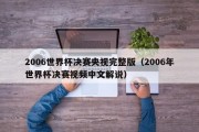 2006世界杯决赛央视完整版（2006年世界杯决赛视频中文解说）