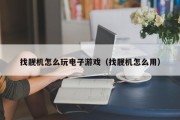 找靓机怎么玩电子游戏（找靓机怎么用）