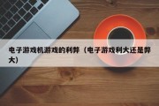 电子游戏机游戏的利弊（电子游戏利大还是弊大）