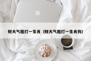财大气粗打一生肖（财大气粗打一生肖狗）