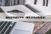 捕鱼游戏通比牛牛（捕鱼游戏必胜秘诀）
