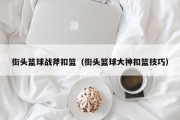 街头篮球战斧扣篮（街头篮球大神扣篮技巧）
