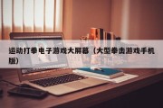 运动打拳电子游戏大屏幕（大型拳击游戏手机版）
