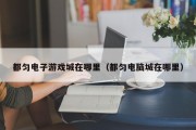 都匀电子游戏城在哪里（都匀电脑城在哪里）