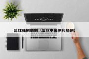篮球强侧弱侧（篮球中强侧和弱侧）