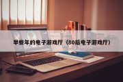 早些年的电子游戏厅（80后电子游戏厅）