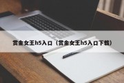 赏金女王h5入口（赏金女王h5入口下载）