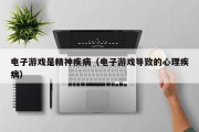 电子游戏是精神疾病（电子游戏导致的心理疾病）