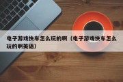 电子游戏快车怎么玩的啊（电子游戏快车怎么玩的啊英语）
