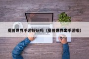 魔兽世界手游好玩吗（魔兽世界出手游啦）