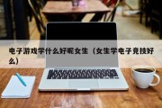 电子游戏学什么好呢女生（女生学电子竞技好么）