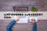 pg电子游戏视频爆分（pg电子游戏巨额大奖视频）