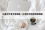 儿童识字电子游戏机（小孩识字的游戏有哪些）