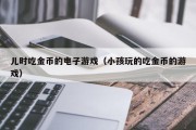 儿时吃金币的电子游戏（小孩玩的吃金币的游戏）