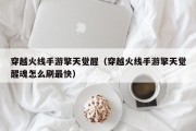 穿越火线手游擎天觉醒（穿越火线手游擎天觉醒魂怎么刷最快）