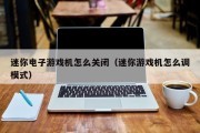 迷你电子游戏机怎么关闭（迷你游戏机怎么调模式）