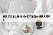 神武手游怎么赚钱（神武手游怎么赚钱人民币）