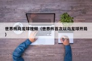 世界杯乌龙球视频（世界杯首次以乌龙球开局）