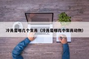 冷肖是哪几个生肖（冷肖是哪几个生肖动物）