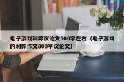 电子游戏利弊议论文500字左右（电子游戏的利弊作文800字议论文）