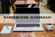 电子游戏机图片高清图（电子游戏机怎么玩?）