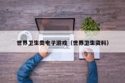 世界卫生类电子游戏（世界卫生资料）