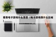 爱像电子游戏什么意思（电子游戏像什么比喻）