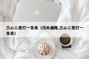 三心二意打一生肖（冯头细尾,三心二意打一生肖）