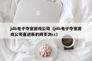 jdb电子夺宝游戏公司（jdb电子夺宝游戏公司直进新的网页浏cc）