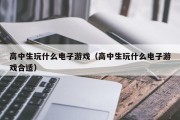 高中生玩什么电子游戏（高中生玩什么电子游戏合适）